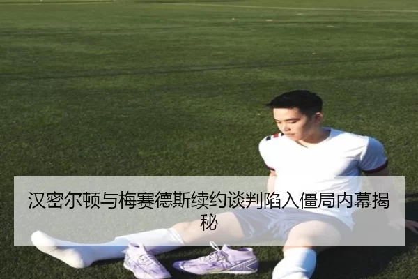 汉密尔顿与梅赛德斯续约谈判陷入僵局内幕揭秘