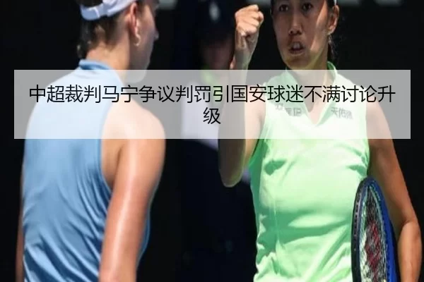 中超裁判马宁争议判罚引国安球迷不满讨论升级
