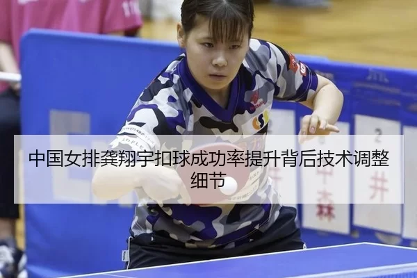 中国女排龚翔宇扣球成功率提升背后技术调整细节